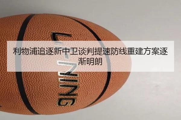 利物浦追逐新中卫谈判提速防线重建方案逐渐明朗