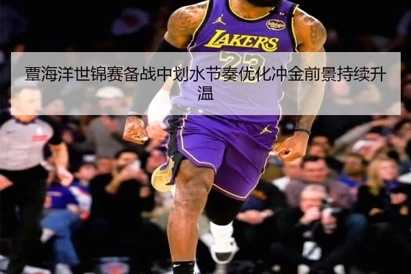 覃海洋世锦赛备战中划水节奏优化冲金前景持续升温